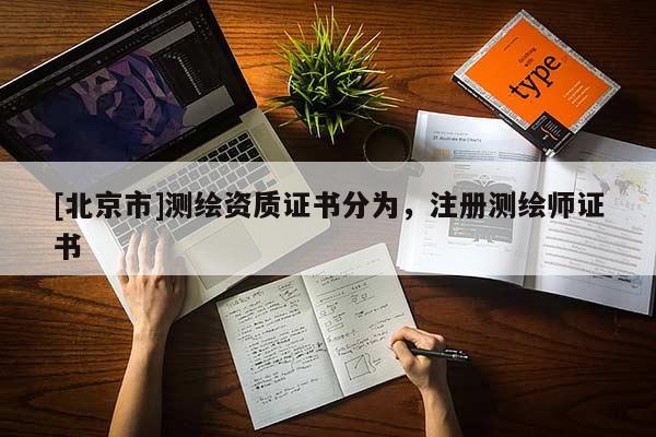 [北京市]测绘资质证书分为，注册测绘师证书