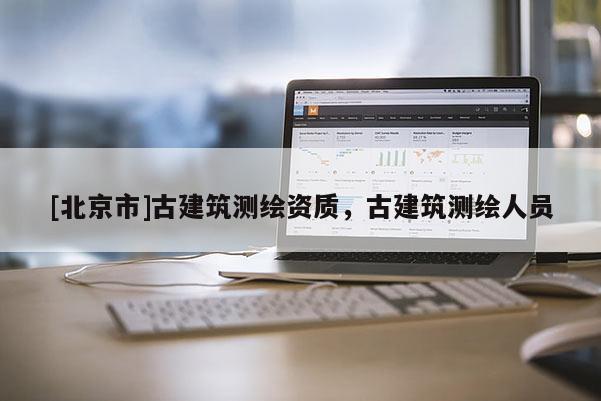 [北京市]古建筑测绘资质，古建筑测绘人员
