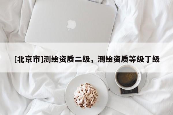 [北京市]测绘资质二级，测绘资质等级丁级