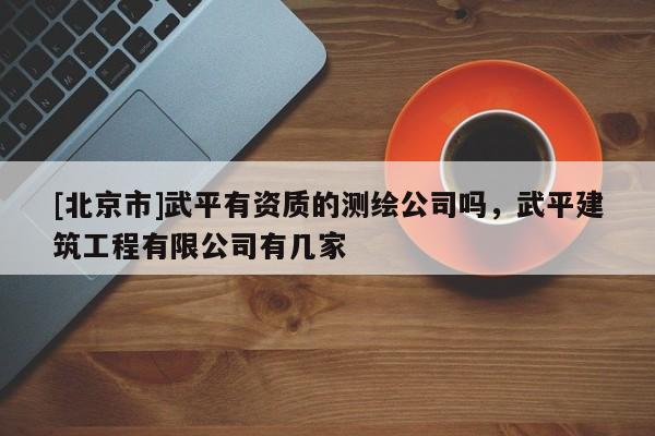 [北京市]武平有资质的测绘公司吗，武平建筑工程有限公司有几家