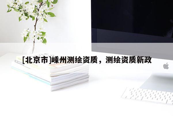[北京市]嵊州测绘资质，测绘资质新政
