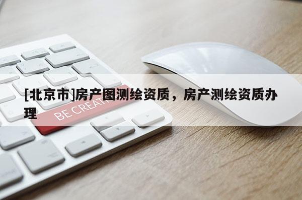 [北京市]房产图测绘资质，房产测绘资质办理