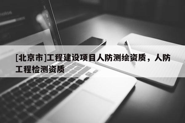 [北京市]工程建设项目人防测绘资质，人防工程检测资质