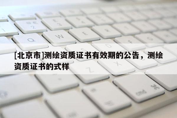 [北京市]测绘资质证书有效期的公告，测绘资质证书的式样