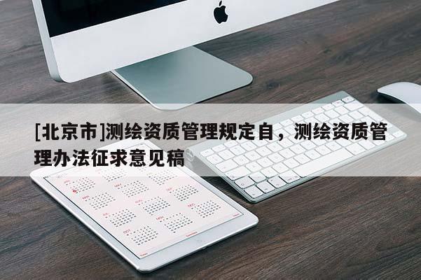 [北京市]测绘资质管理规定自，测绘资质管理办法征求意见稿