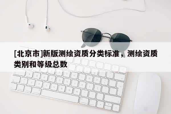 [北京市]新版测绘资质分类标准，测绘资质类别和等级总数