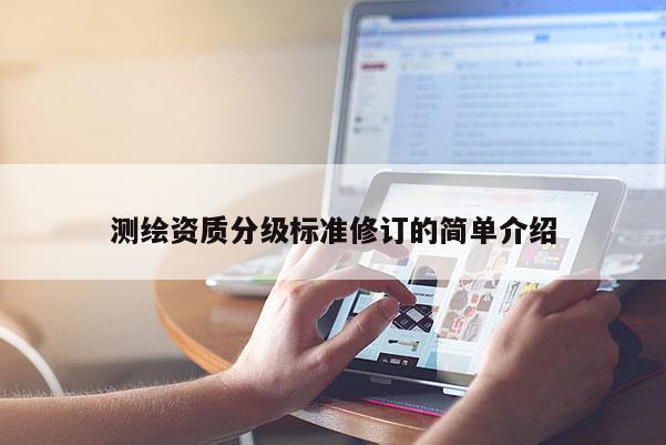 测绘资质分级标准修订的简单介绍