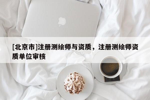 [北京市]注册测绘师与资质，注册测绘师资质单位审核