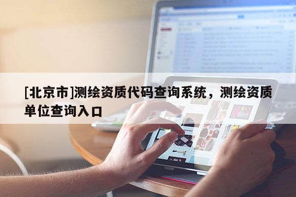 [北京市]测绘资质代码查询系统，测绘资质单位查询入口