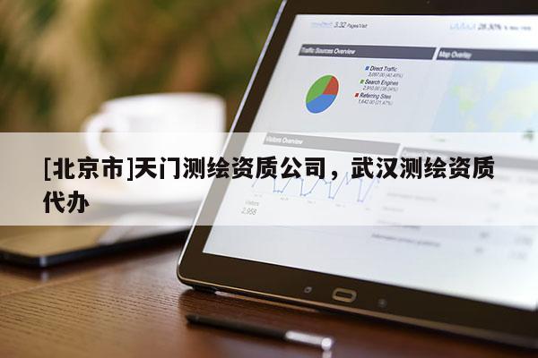 [北京市]天门测绘资质公司，武汉测绘资质代办