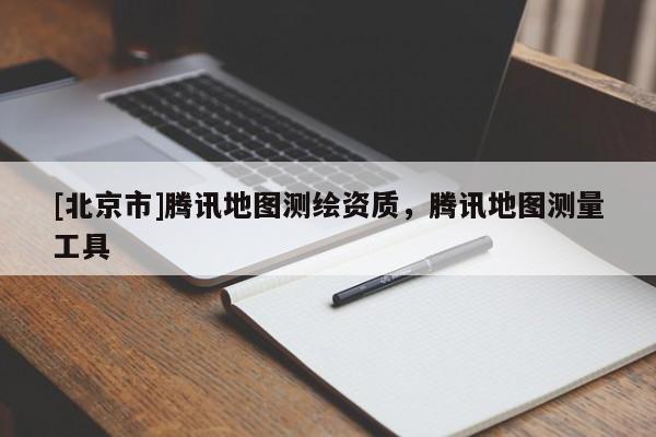 [北京市]腾讯地图测绘资质，腾讯地图测量工具