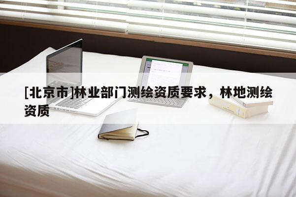 [北京市]林业部门测绘资质要求，林地测绘资质