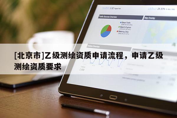 [北京市]乙级测绘资质申请流程，申请乙级测绘资质要求