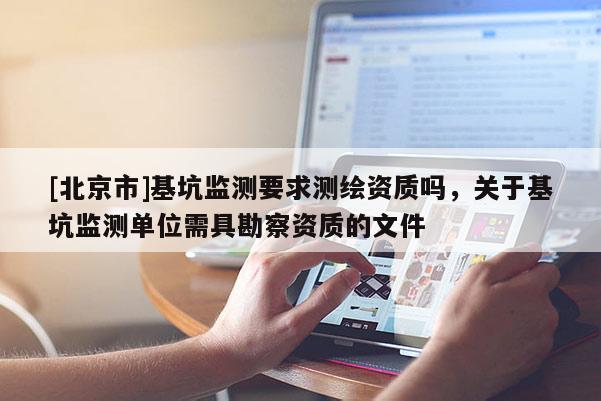 [北京市]基坑监测要求测绘资质吗，关于基坑监测单位需具勘察资质的文件