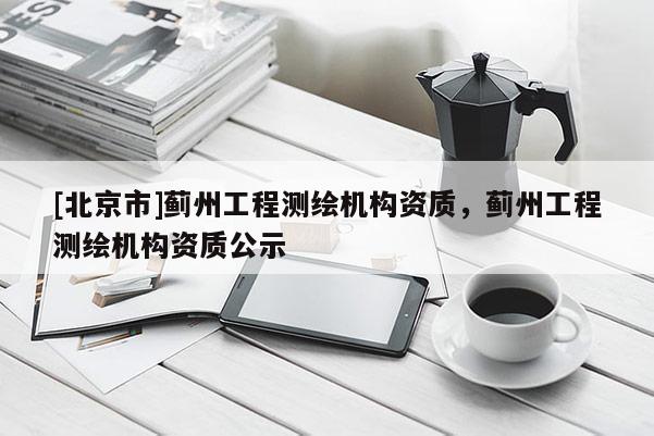 [北京市]蓟州工程测绘机构资质，蓟州工程测绘机构资质公示