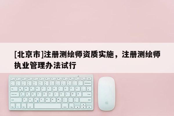 [北京市]注册测绘师资质实施，注册测绘师执业管理办法试行