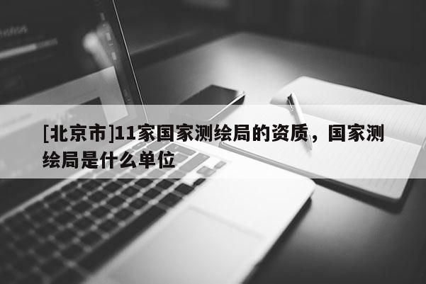[北京市]11家国家测绘局的资质，国家测绘局是什么单位