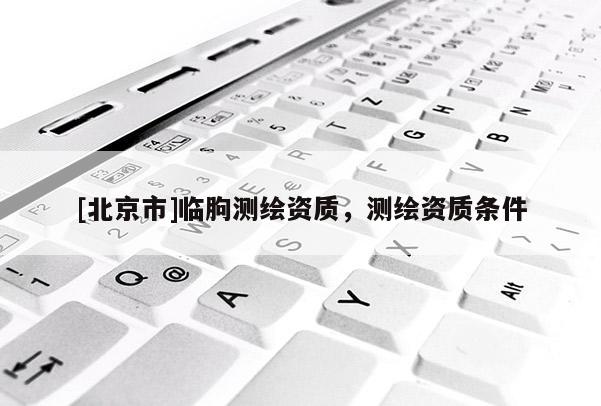 [北京市]临朐测绘资质，测绘资质条件