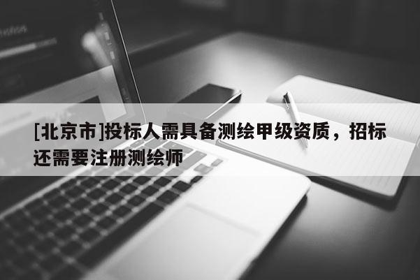 [北京市]投标人需具备测绘甲级资质，招标还需要注册测绘师