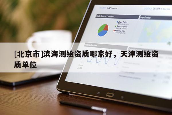 [北京市]滨海测绘资质哪家好，天津测绘资质单位