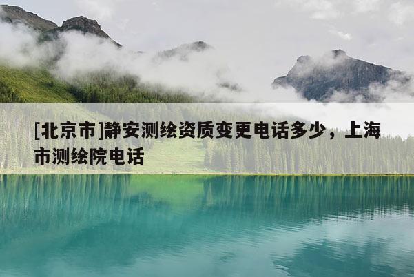 [北京市]静安测绘资质变更电话多少，上海市测绘院电话