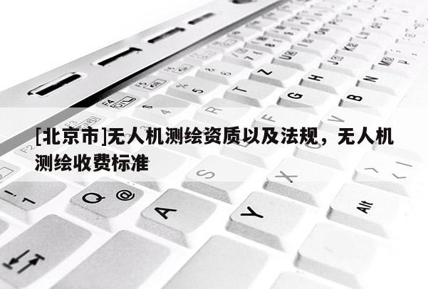 [北京市]无人机测绘资质以及法规，无人机测绘收费标准
