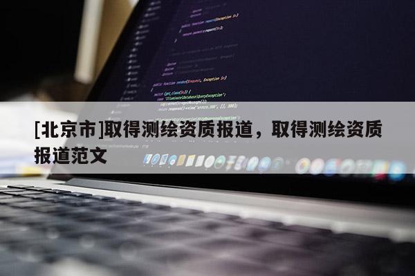 [北京市]取得测绘资质报道，取得测绘资质报道范文