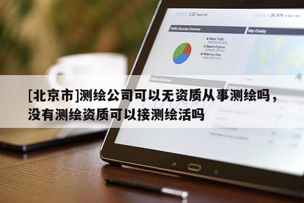 [北京市]测绘公司可以无资质从事测绘吗，没有测绘资质可以接测绘活吗