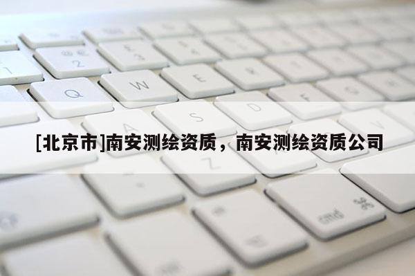 [北京市]南安测绘资质，南安测绘资质公司