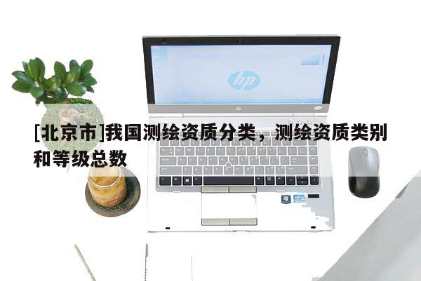 [北京市]我国测绘资质分类，测绘资质类别和等级总数