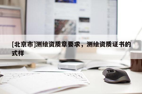 [北京市]测绘资质章要求，测绘资质证书的式样