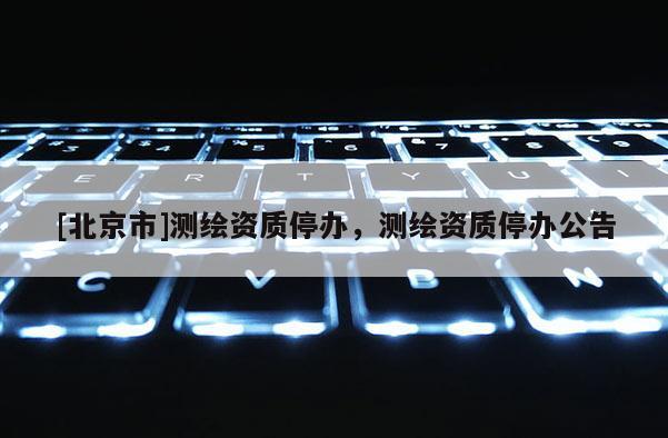 [北京市]测绘资质停办，测绘资质停办公告