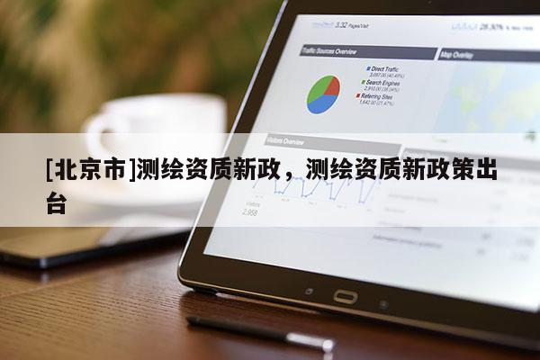 [北京市]测绘资质新政，测绘资质新政策出台