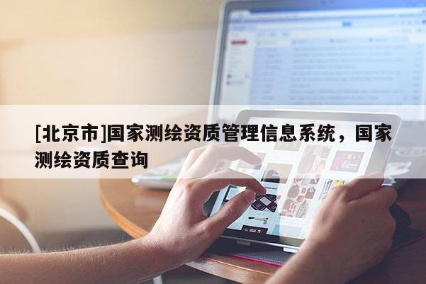 [北京市]国家测绘资质管理信息系统，国家测绘资质查询