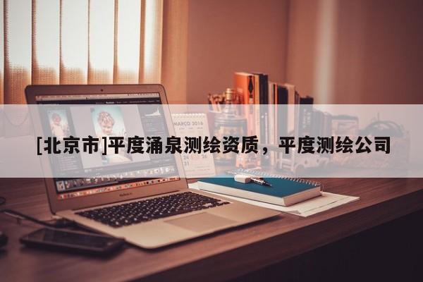 [北京市]平度涌泉测绘资质，平度测绘公司
