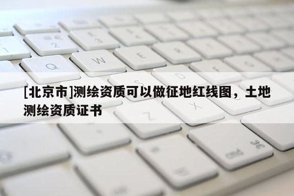 [北京市]测绘资质可以做征地红线图，土地测绘资质证书