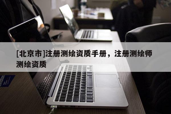 [北京市]注册测绘资质手册，注册测绘师 测绘资质