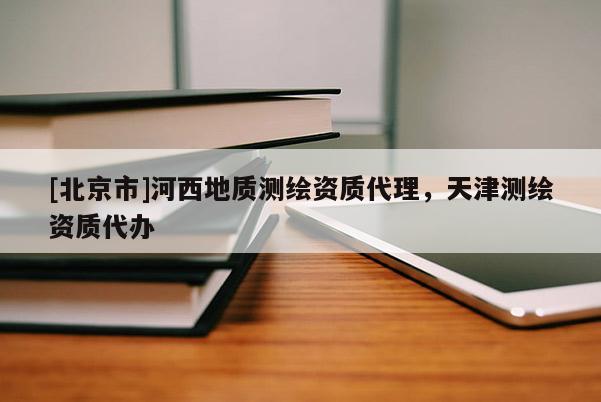 [北京市]河西地质测绘资质代理，天津测绘资质代办