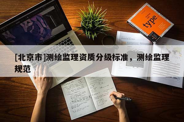 [北京市]测绘监理资质分级标准，测绘监理规范