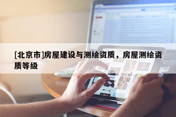 [北京市]房屋建设与测绘资质，房屋测绘资质等级
