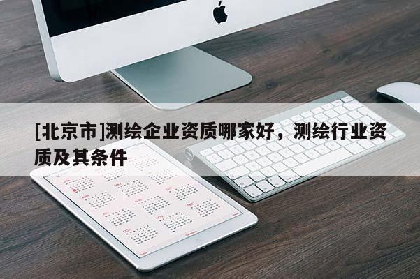 [北京市]测绘企业资质哪家好，测绘行业资质及其条件