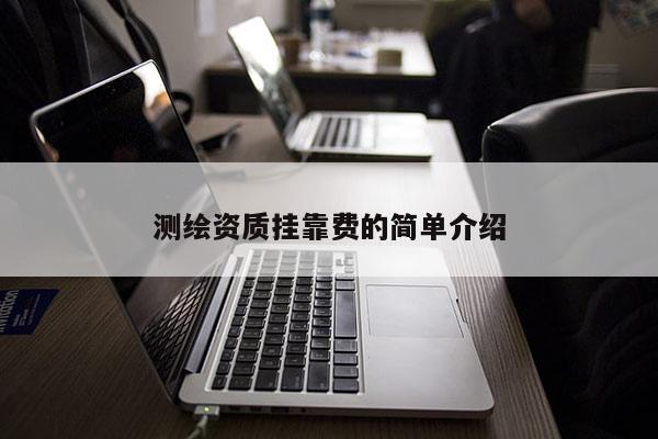 测绘资质挂靠费的简单介绍