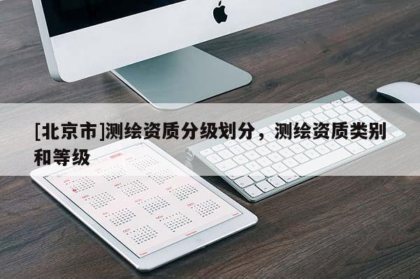[北京市]测绘资质分级划分，测绘资质类别和等级