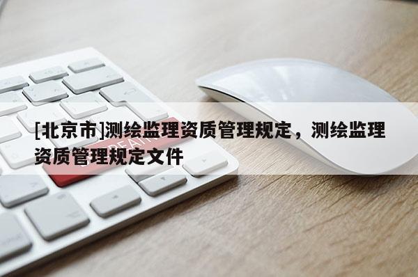 [北京市]测绘监理资质管理规定，测绘监理资质管理规定文件
