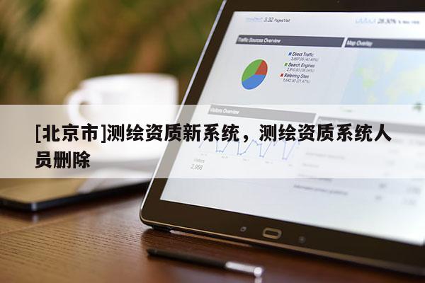 [北京市]测绘资质新系统，测绘资质系统人员删除