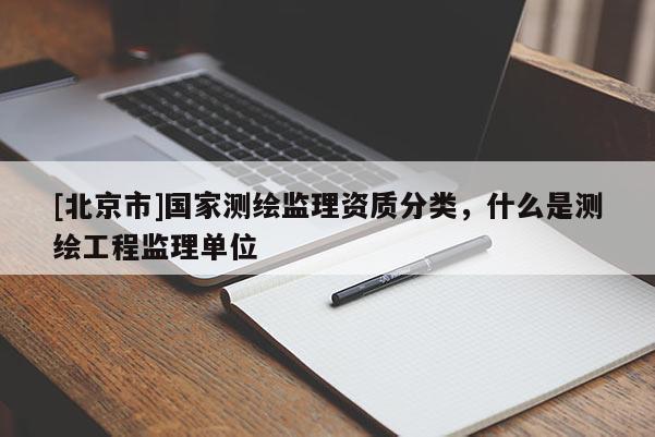 [北京市]国家测绘监理资质分类，什么是测绘工程监理单位