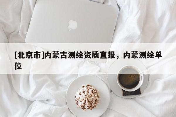 [北京市]内蒙古测绘资质直报，内蒙测绘单位