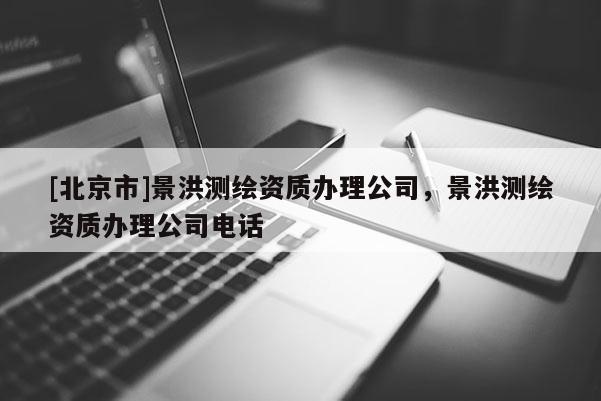 [北京市]景洪测绘资质办理公司，景洪测绘资质办理公司电话