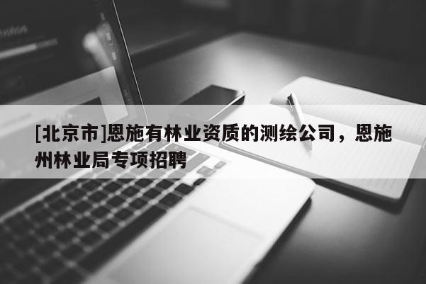 [北京市]恩施有林业资质的测绘公司，恩施州林业局专项招聘