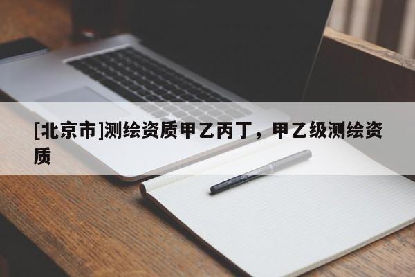 [北京市]测绘资质甲乙丙丁，甲乙级测绘资质